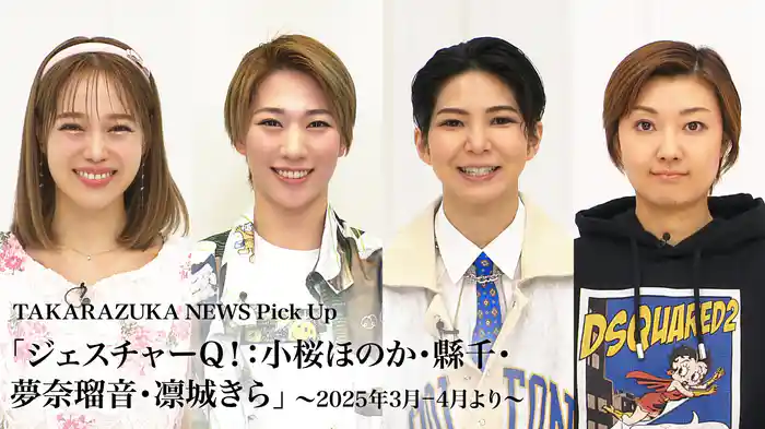 TAKARAZUKA NEWS Pick Up「ジェスチャーQ！：小桜ほのか・縣千・夢奈瑠音・凛城きら」～2025年3月-4月より～