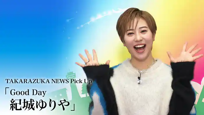 TAKARAZUKA NEWS Pick Up「Good Day 紀城ゆりや」