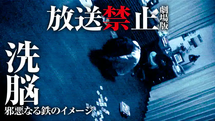 放送禁止　劇場版　洗脳～邪悪なる鉄のイメージ～