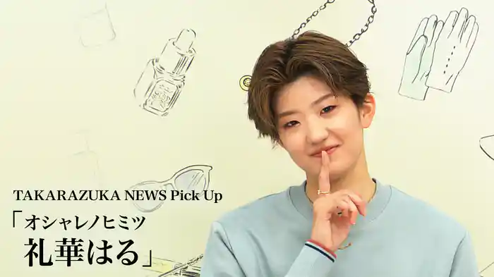 TAKARAZUKA NEWS Pick Up「オシャレノヒミツ 礼華はる」