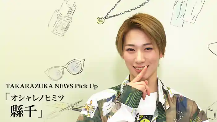 TAKARAZUKA NEWS Pick Up「オシャレノヒミツ 縣千」