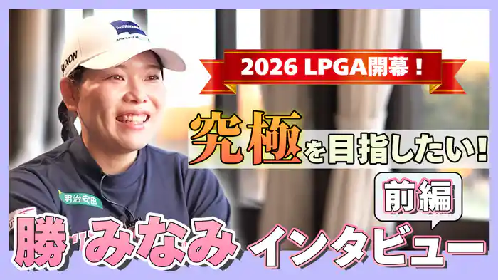 2026 LPGA開幕！「究極を目指したい！」勝みなみインタビュー 前編