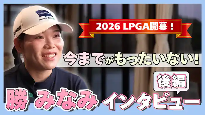 2026 LPGA開幕！「今までがもったいない！」勝みなみインタビュー 後編