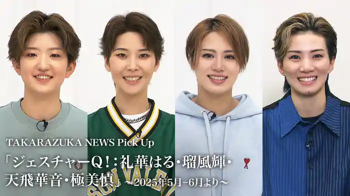 TAKARAZUKA NEWS Pick Up「ジェスチャーQ！：礼華はる・瑠風輝・天飛華音・極美慎」～2025年5月-6月より～