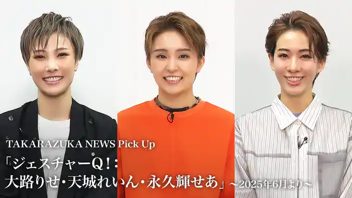 TAKARAZUKA NEWS Pick Up「ジェスチャーQ！：大路りせ・天城れいん・永久輝せあ」～2025年6月より～