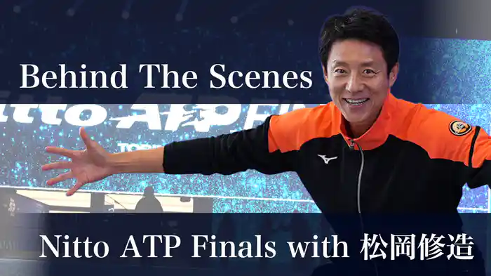 Behind The Scenes:Nitto ATP Finals with 松岡修造