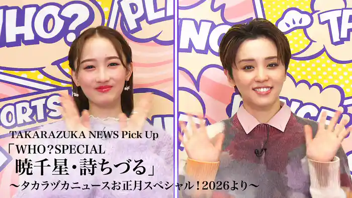 TAKARAZUKA NEWS Pick Up「WHO？SPECIAL　暁千星・詩ちづる」～タカラヅカニュースお正月スペシャル！2026より～