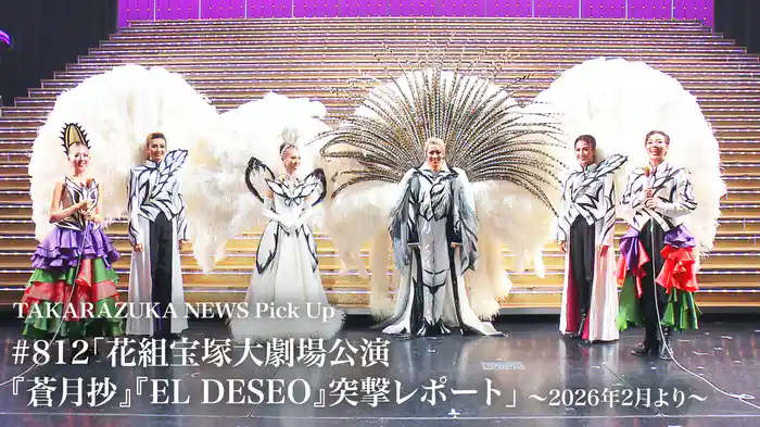 TAKARAZUKA NEWS Pick Up #812「花組宝塚大劇場公演『蒼月抄』『EL DESEO』突撃レポート」～2026年2月より～