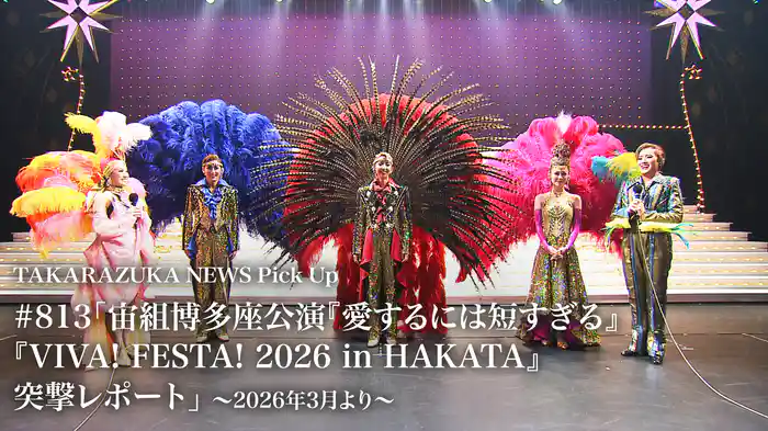 TAKARAZUKA NEWS Pick Up #813「宙組博多座公演『愛するには短すぎる』『VIVA! FESTA! 2026 in HAKATA』突撃レポート」～2026年3月より～