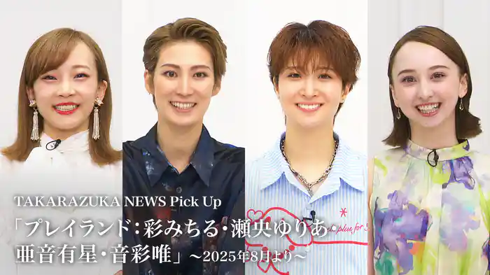 TAKARAZUKA NEWS Pick Up「プレイランド：彩みちる・瀬央ゆりあ・亜音有星・音彩唯」～2025年8月より～