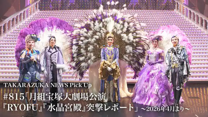 TAKARAZUKA NEWS Pick Up #815「月組宝塚大劇場公演『RYOFU』『水晶宮殿』突撃レポート」～2026年4月より～