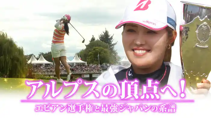 アルプスの頂点へ！ エビアン選手権と最強ジャパンの系譜