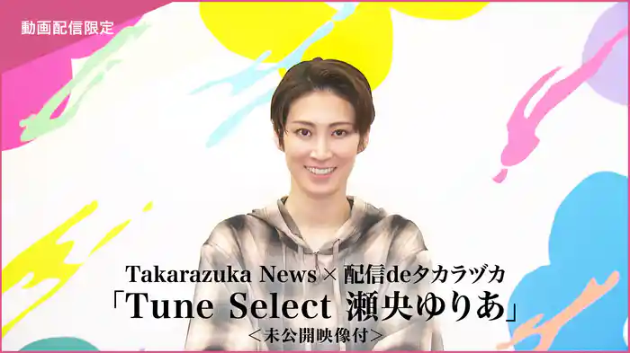 Takarazuka News×配信deタカラヅカ「Tune Select 瀬央ゆりあ」＜未公開映像付＞