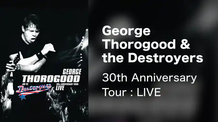 George Thorogood & the Destroyers - 30th Anniversary Tour : LIVE