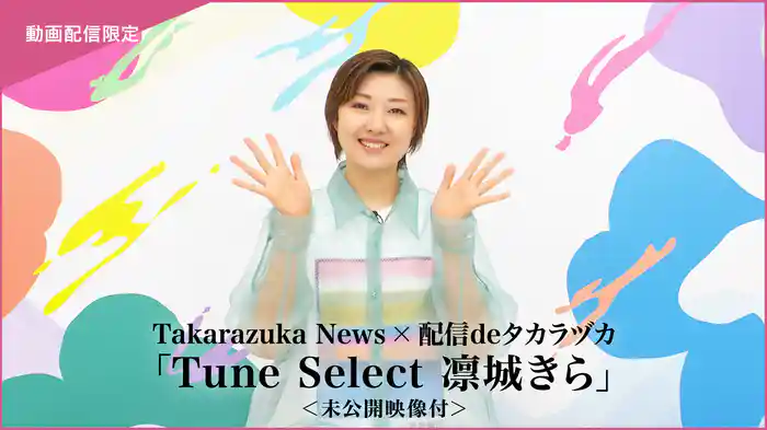 Takarazuka News×配信deタカラヅカ「Tune Select 凛城きら」<未公開映像付>