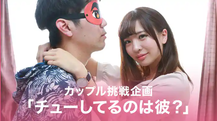 カップル挑戦企画「チューしてるのは彼？」