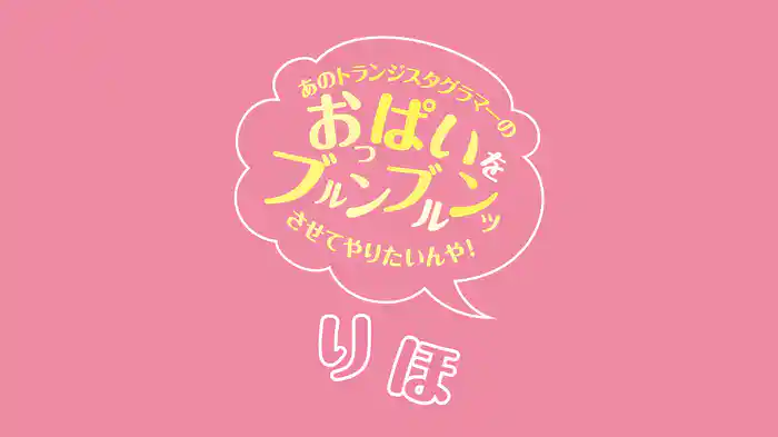 りほ『あのトランジスタグラマーのおっぱいをブルンブルンッさせてやりたいんや！』