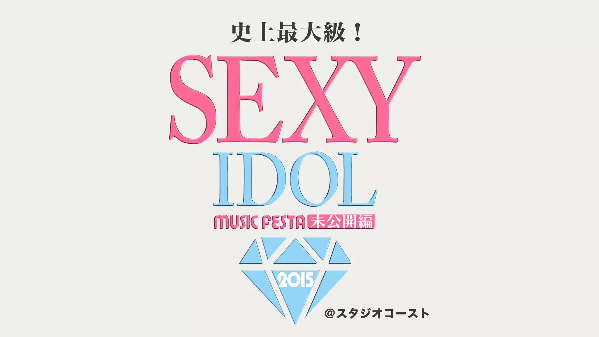 史上最大級！セクシー・アイドル・ライブ feat. SEXY IDOL MUSIC FESTA 2015【未公開編】＠スタジオコースト