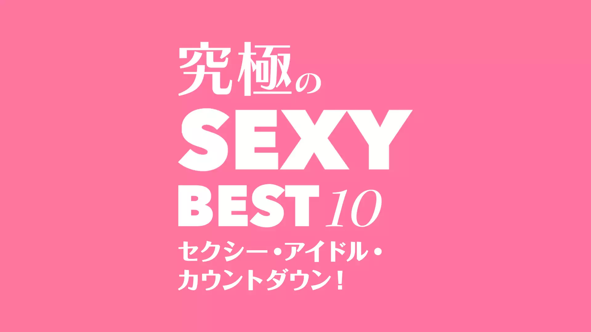 究極のSEXY BEST 10！セクシー・アイドル・カウントダウン！