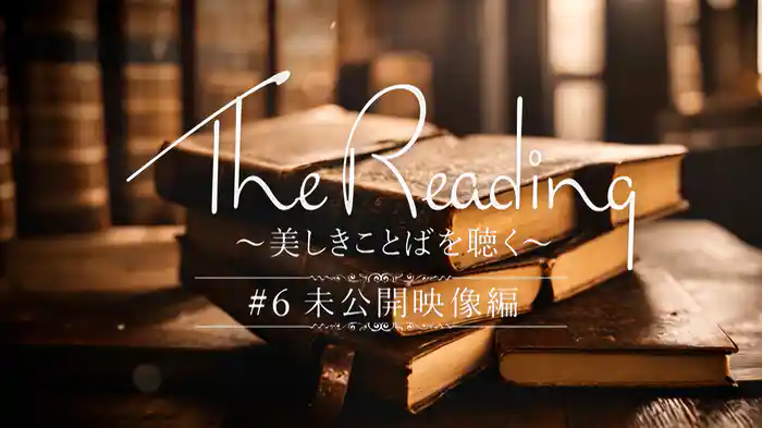 The Reading～美しきことばを聴く～#6「未公開映像編」